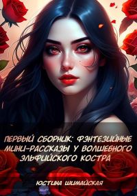 Обложка книги «Первый сборник: Фэнтезийные мини-рассказы у волшебного эльфийского костра»