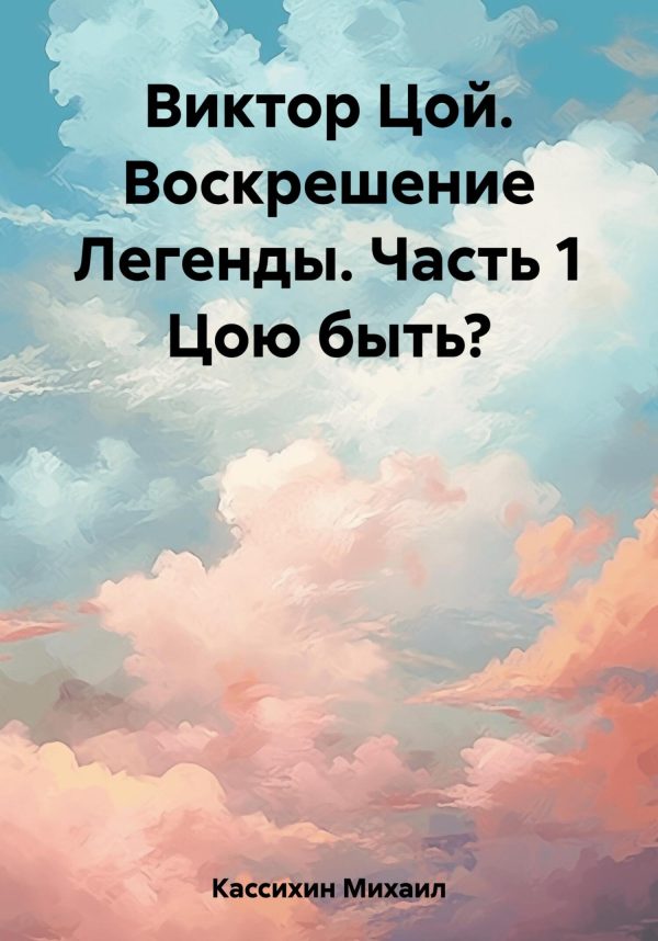 Обложка книги «Виктор Цой. Воскрешение Легенды. Часть 1 Цою быть?»