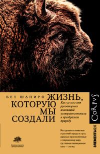 Обложка книги «Жизнь, которую мы создали. Как пятьдесят тысяч лет рукотворных инноваций усовершенствовали и преобразили природу»