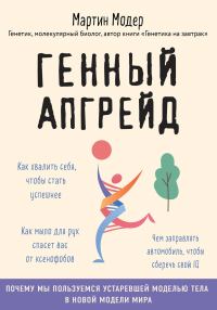 Обложка книги «Генный апгрейд. Почему мы пользуемся устаревшей моделью тела в новой модели мира и как это исправить»