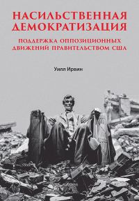 Обложка книги «Насильственная демократизация. Поддержка оппозиционных движений правительством США»