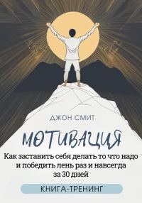 Обложка книги «Мотивация. Как заставить себя делать то что надо и победить лень раз и навсегда за 30 дней. Книга-тренинг»