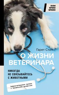 Обложка книги «Никогда не связывайтесь с животными. О жизни ветеринара»