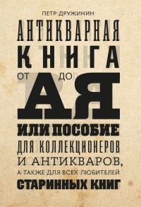 Обложка книги «Антикварная книга от А до Я, или пособие для коллекционеров и антикваров, а также для всех любителей старинных книг»