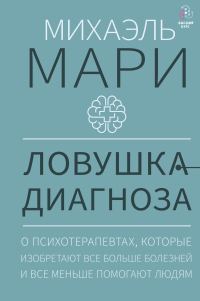 Обложка книги «Ловушка диагноза. О психотерапевтах, которые изобретают все больше болезней и все меньше помогают людям»