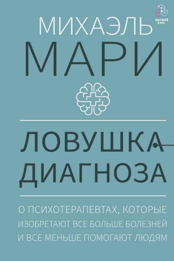 Обложка книги «Ловушка диагноза. О психотерапевтах, которые изобретают все больше болезней и все меньше помогают людям»