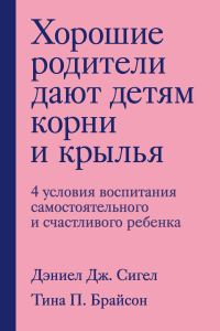 Обложка книги «Хорошие родители дают детям корни и крылья. 4 условия воспитания самостоятельного и счастливого ребенка»