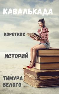 Обложка книги «Кавалькада коротких историй Тимура Белого»