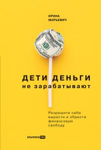 Обложка книги «Дети деньги не зарабатывают. Разрешите себе вырасти и обрести финансовую свободу»