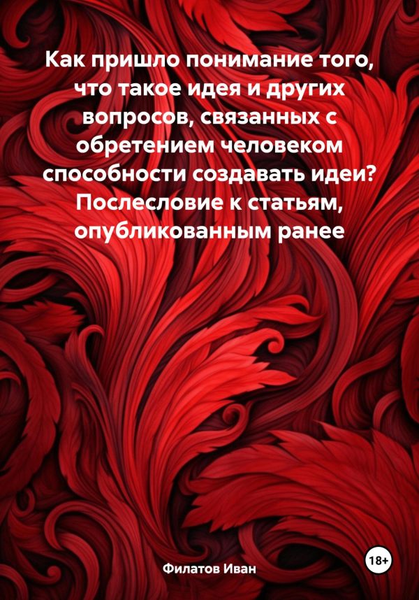 Обложка книги «Как пришло понимание того, что такое идея и других вопросов, связанных с обретением человеком способности создавать идеи? Послесловие к статьям, опуб»