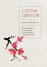 Обложка книги «Сотня цветов. Японская драма о сыне, матери и ускользающей во времени памяти»