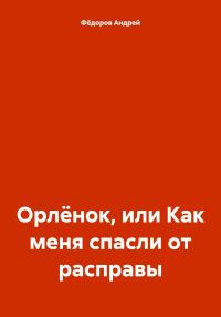 Обложка книги «Орлёнок, или Как меня спасли от расправы»