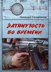 Обложка книги «Затянутость во времени. Документальная повесть о событиях второй чеченской кампании»