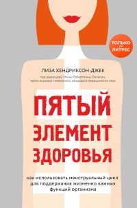 Обложка книги «Пятый элемент здоровья. Как использовать менструальный цикл для поддержания жизненно важных функций организма»