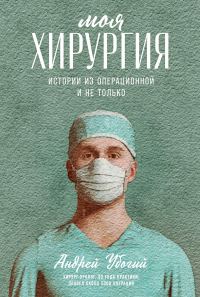 Обложка книги «Моя хирургия. Истории из операционной и не только»