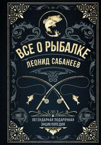 Обложка книги «Все о рыбалке. Легендарная подарочная энциклопедия Сабанеева»