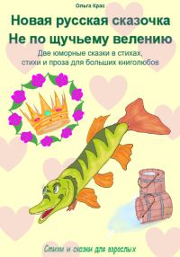 Обложка книги «Новая русская сказочка «Не по щучьему велению». Две юморные сказки в стихах, стихи и проза для больших книголюбов»