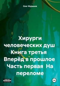 Обложка книги «Хирурги человеческих душ Книга третья Вперёд в прошлое Часть первая На переломе»