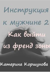 Обложка книги «Инструкция к мужчине 2. Как выйти из френдзоны»