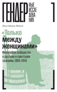 Обложка книги ««Только между женщинами». Философия сообщества в русском и советском сознании, 1860–1940»