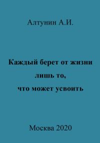 Обложка книги «Каждый берет от жизни лишь то, что может усвоить»