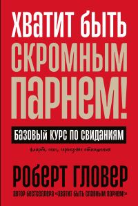 Обложка книги «Хватит быть скромным парнем! Базовый курс по свиданиям»