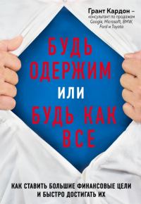 Обложка книги «Будь одержим или будь как все. Как ставить большие финансовые цели и быстро достигать их»