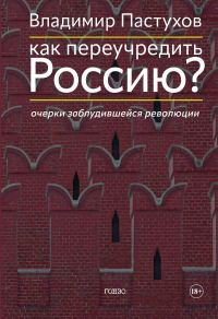 Обложка книги «Как переучредить Россию? Очерки заблудившейся революции»