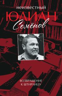 Обложка книги «Неизвестный Юлиан Семёнов. Возвращение к Штирлицу»