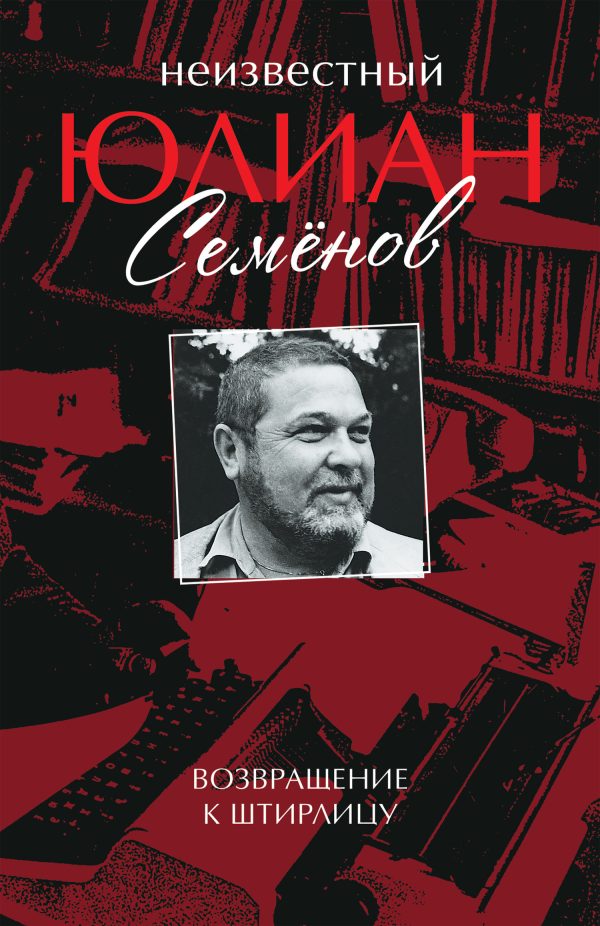 Обложка книги «Неизвестный Юлиан Семёнов. Возвращение к Штирлицу»