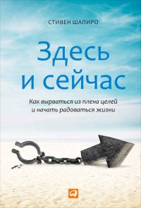 Обложка книги «Здесь и сейчас. Как вырваться из плена целей и начать радоваться жизни»