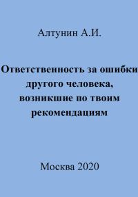 Обложка книги «Ответственность за ошибки другого человека, возникшие по твоим рекомендациям»