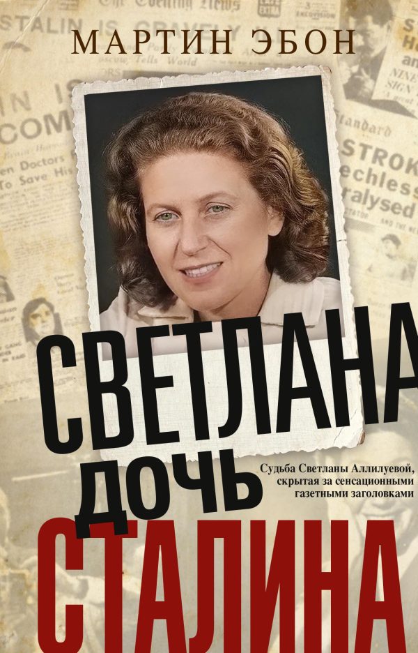 Обложка книги «Светлана, дочь Сталина. Судьба Светланы Аллилуевой, скрытая за сенсационными газетными заголовками»