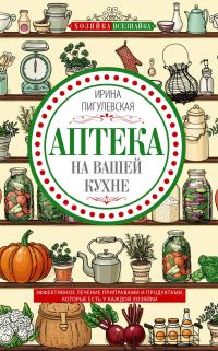 Обложка книги «Аптека на вашей кухне. Эффективное лечение приправами и продуктами, которые есть у каждой хозяйки»