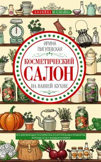 Обложка книги «Косметический салон на вашей кухне. Все для молодости и красоты из натуральных продуктов, которые есть у каждой хозяйки»