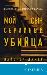 Обложка книги «Мой сын – серийный убийца. История отца Джеффри Дамера»