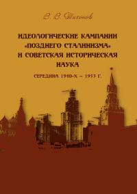 Обложка книги «Идеологические кампании «позднего сталинизма» и советская историческая наука (середина 1940-х – 1953 г.)»