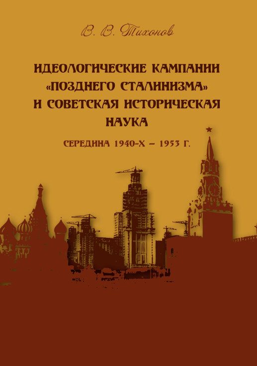 Обложка книги «Идеологические кампании «позднего сталинизма» и советская историческая наука (середина 1940-х – 1953 г.)»