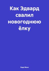 Обложка книги «Как Эдвард свалил новогоднюю ёлку»