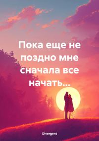Обложка книги «Пока еще не поздно мне сначала все начать…»