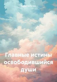 Обложка книги «Главные истины освободившийся души»