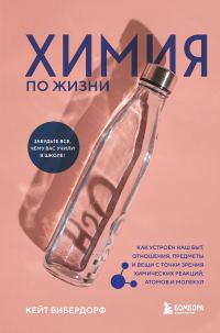 Обложка книги «Химия по жизни. Как устроен наш быт, отношения, предметы и вещи с точки зрения химических реакций, атомов и молекул»