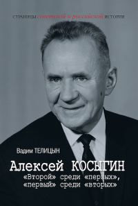 Обложка книги «Алексей Косыгин. «Второй» среди «первых», «первый» среди «вторых»»