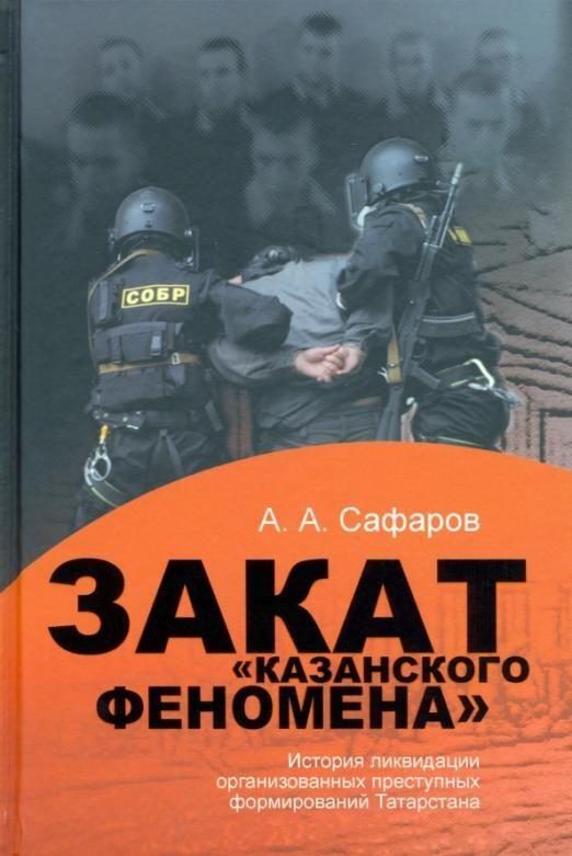Обложка книги «Закат казанского феномена: История ликвидации организованных преступных формирований Татарстана»
