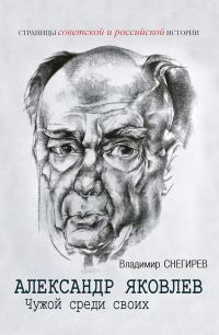 Обложка книги «Александр Яковлев. Чужой среди своих. Партийная жизнь «архитектора перестройки»»