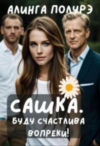 Обложка книги «Сашка. Буду счастлива вопреки! (СИ)»