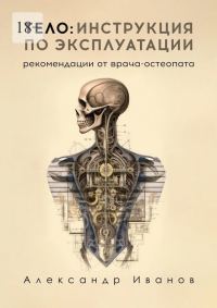 Обложка книги «Тело: инструкция по эксплуатации. Рекомендации от врача-остеопата»