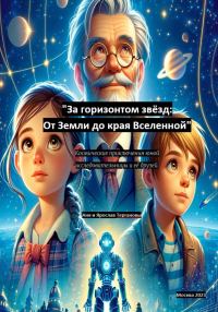 Обложка книги «За горизонтом звёзд: От Земли до края Вселенной. Космические приключения юной исследовательницы и её друзей»