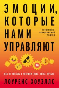 Обложка книги «Эмоции, которые нами управляют. Как не попасть в ловушки гнева, вины, печали. Когнитивно-поведенческий подход»