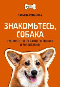 Обложка книги «Знакомьтесь, собака. Руководство по уходу, общению и воспитанию»